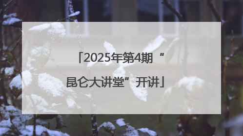 2025年第4期“昆仑大讲堂”开讲