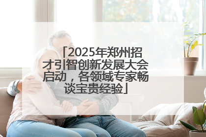 2025年郑州招才引智创新发展大会启动,各领域专家畅谈宝贵经验