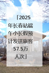2025年长春站端午小长假预计发送旅客57.5万人次