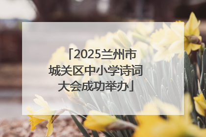 2025兰州市城关区中小学诗词大会成功举办