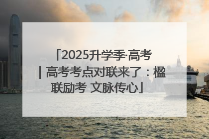 2025升学季·高考｜高考考点对联来了：楹联励考 文脉传心