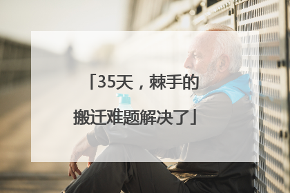35天，棘手的搬迁难题解决了