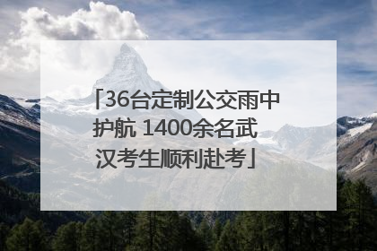 36台定制公交雨中护航 1400余名武汉考生顺利赴考