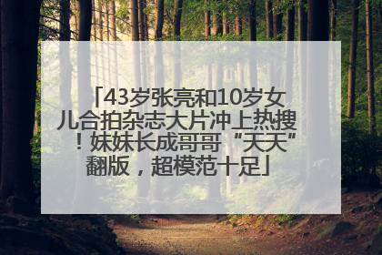 43岁张亮和10岁女儿合拍杂志大片冲上热搜！妹妹长成哥哥“天天”翻版，超模范十足