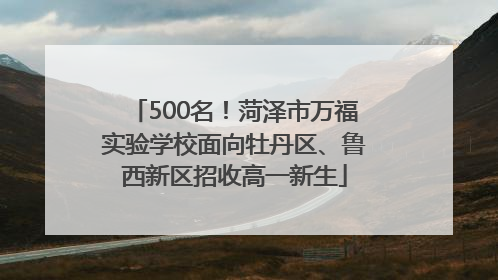 500名！菏泽市万福实验学校面向牡丹区、鲁西新区招收高一新生