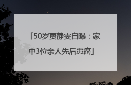50岁贾静雯自曝：家中3位亲人先后患癌