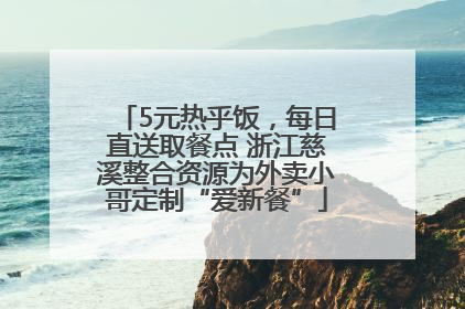 5元热乎饭，每日直送取餐点 浙江慈溪整合资源为外卖小哥定制“爱新餐”
