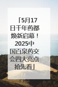 5月17日千年药都焕新启幕！2025中国百泉药交会四大亮点抢先看