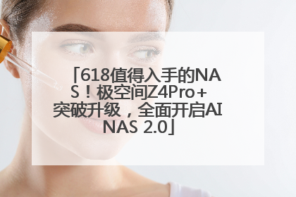 618值得入手的NAS！极空间Z4Pro+突破升级，全面开启AINAS 2.0