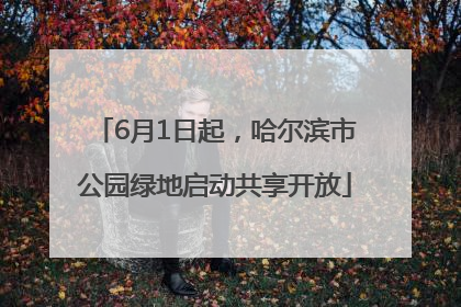 6月1日起，哈尔滨市公园绿地启动共享开放