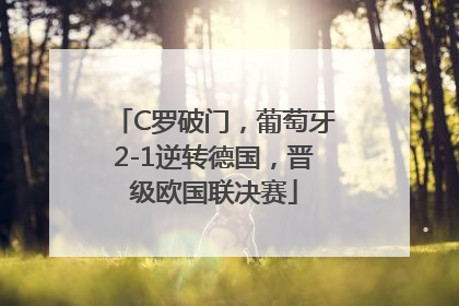 C罗破门，葡萄牙2-1逆转德国，晋级欧国联决赛