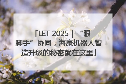 LET 2025｜“眼脚手”协同，海康机器人智造升级的秘密就在这里